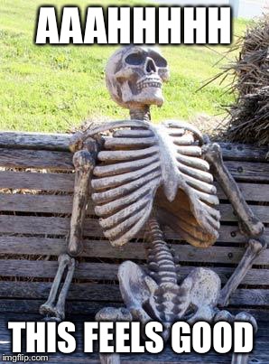 Waiting Skeleton Meme | AAAHHHHH; THIS FEELS GOOD | image tagged in memes,waiting skeleton | made w/ Imgflip meme maker