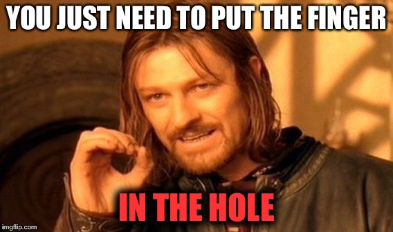 One Does Not Simply | YOU JUST NEED TO PUT THE FINGER; IN THE HOLE | image tagged in memes,one does not simply | made w/ Imgflip meme maker