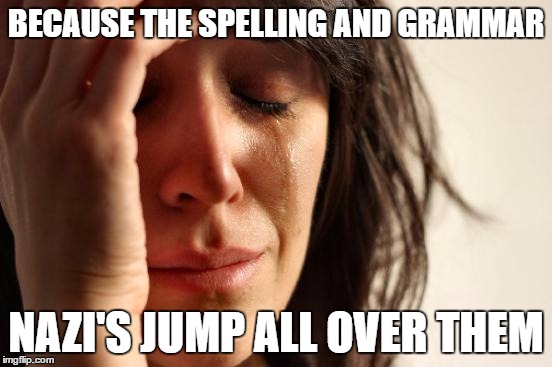 First World Problems Meme | BECAUSE THE SPELLING AND GRAMMAR NAZI'S JUMP ALL OVER THEM | image tagged in memes,first world problems | made w/ Imgflip meme maker