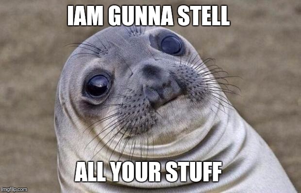 Awkward Moment Sealion | IAM GUNNA STELL; ALL YOUR STUFF | image tagged in memes,awkward moment sealion | made w/ Imgflip meme maker