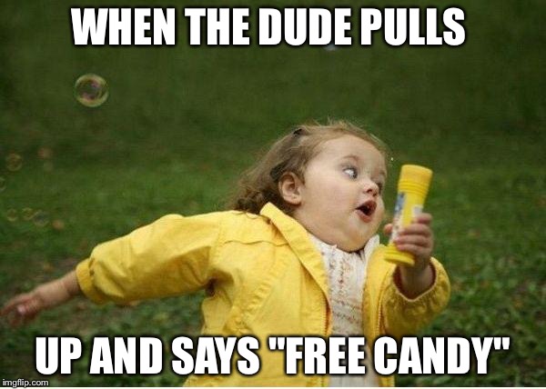 Chubby Bubbles Girl | WHEN THE DUDE PULLS; UP AND SAYS "FREE CANDY" | image tagged in memes,chubby bubbles girl | made w/ Imgflip meme maker