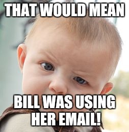 Skeptical Baby Meme | THAT WOULD MEAN BILL WAS USING HER EMAIL! | image tagged in memes,skeptical baby | made w/ Imgflip meme maker