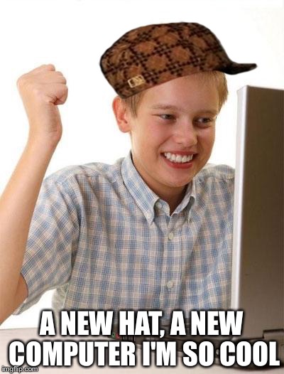 First Day On The Internet Kid Meme | A NEW HAT, A NEW COMPUTER I'M SO COOL | image tagged in memes,first day on the internet kid,scumbag | made w/ Imgflip meme maker