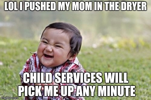 Satans son | LOL I PUSHED MY MOM IN THE DRYER; CHILD SERVICES WILL PICK ME UP ANY MINUTE | image tagged in memes,evil toddler | made w/ Imgflip meme maker