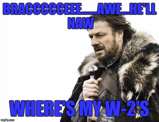 Brace Yourselves X is Coming | BRACCCCCEEE......AWE...HE'LL NAW; WHERE'S MY W-2'S | image tagged in memes,brace yourselves x is coming | made w/ Imgflip meme maker