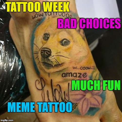 TATTOO WEEK MUCH FUN MEME TATTOO BAD CHOICES | made w/ Imgflip meme maker