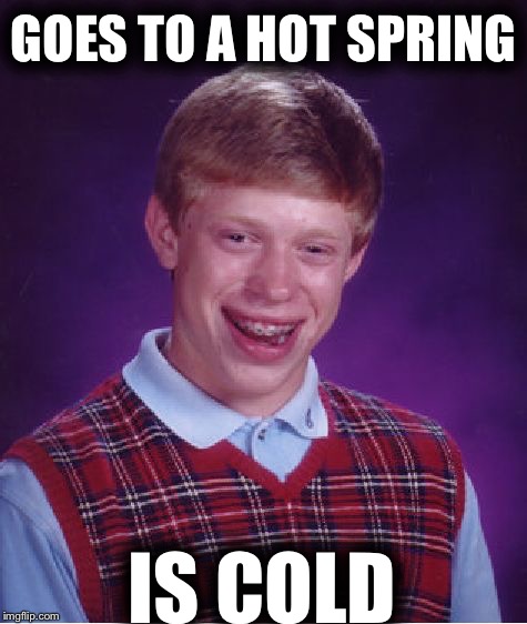 Bad Luck Brian | GOES TO A HOT SPRING; IS COLD | image tagged in memes,bad luck brian | made w/ Imgflip meme maker