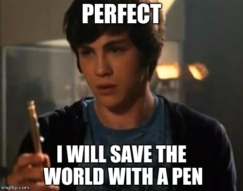 Percy Jackson Riptide | PERFECT; I WILL SAVE THE WORLD WITH A PEN | image tagged in percy jackson riptide | made w/ Imgflip meme maker