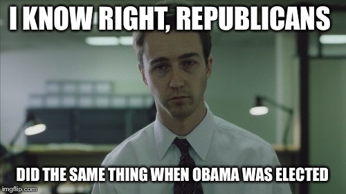 Copy of a copy  | I KNOW RIGHT, REPUBLICANS DID THE SAME THING WHEN OBAMA WAS ELECTED | image tagged in copy of a copy | made w/ Imgflip meme maker