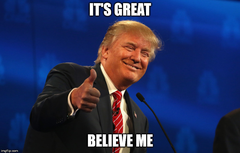 Trump It's Great |  IT'S GREAT; BELIEVE ME | image tagged in trump,donald trump,it's great,trump - believe me,believe me,thumbs up | made w/ Imgflip meme maker