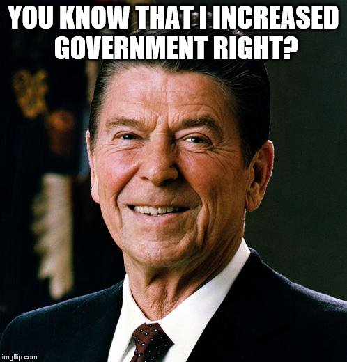 Ronald Reagan face | YOU KNOW THAT I INCREASED GOVERNMENT RIGHT? | image tagged in ronald reagan face | made w/ Imgflip meme maker