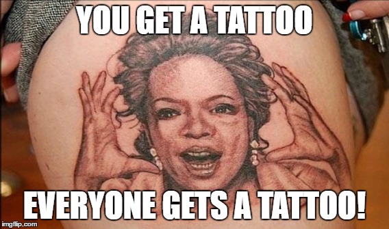 Oprah joins tattoo week | YOU GET A TATTOO; EVERYONE GETS A TATTOO! | image tagged in tattoo week | made w/ Imgflip meme maker