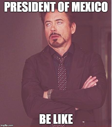 Face You Make Robert Downey Jr Meme | PRESIDENT OF MEXICO; BE LIKE | image tagged in memes,face you make robert downey jr | made w/ Imgflip meme maker