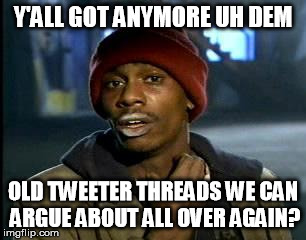 Y'all Got Any More Of That Meme | Y'ALL GOT ANYMORE UH DEM; OLD TWEETER THREADS WE CAN ARGUE ABOUT ALL OVER AGAIN? | image tagged in memes,yall got any more of | made w/ Imgflip meme maker