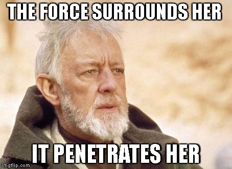 Obi Wan Kenobi Meme | THE FORCE SURROUNDS HER; IT PENETRATES HER | image tagged in memes,obi wan kenobi | made w/ Imgflip meme maker