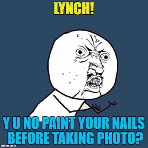 Y U No Meme | LYNCH! Y U NO PAINT YOUR NAILS BEFORE TAKING PHOTO? | image tagged in memes,y u no | made w/ Imgflip meme maker