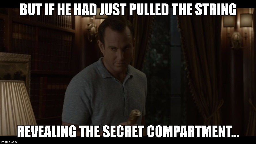 BUT IF HE HAD JUST PULLED THE STRING; REVEALING THE SECRET COMPARTMENT... | image tagged in if only he knew | made w/ Imgflip meme maker