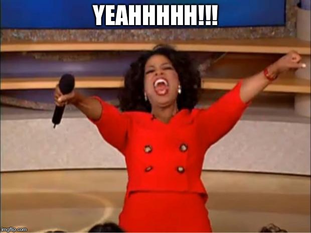 Oprah You Get A Meme | YEAHHHHH!!! | image tagged in memes,oprah you get a | made w/ Imgflip meme maker