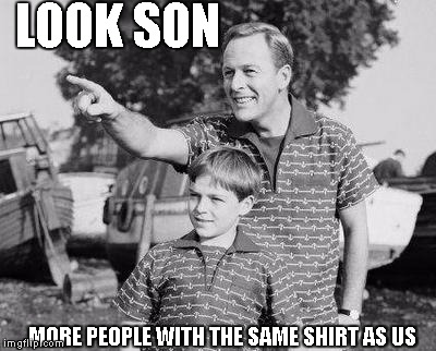 Look Son | LOOK SON; MORE PEOPLE WITH THE SAME SHIRT AS US | image tagged in memes,look son | made w/ Imgflip meme maker