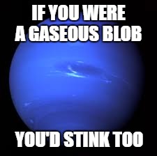IF YOU WERE A GASEOUS BLOB YOU'D STINK TOO | made w/ Imgflip meme maker