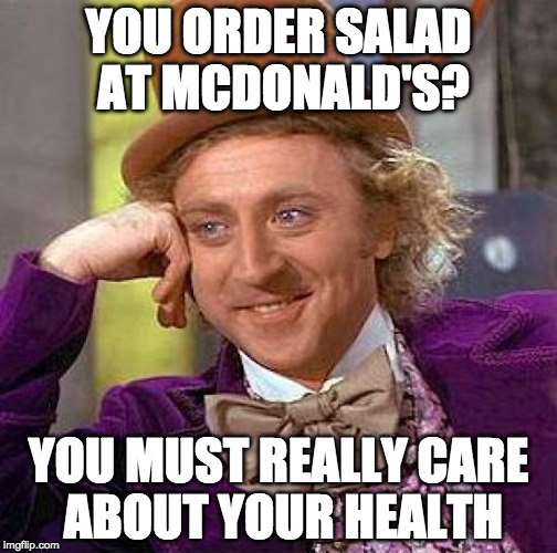 You fool no one. | YOU ORDER SALAD AT MCDONALD'S? YOU MUST REALLY CARE ABOUT YOUR HEALTH | image tagged in memes,creepy condescending wonka,bacon,bacon fun,salad,mcdonalds | made w/ Imgflip meme maker