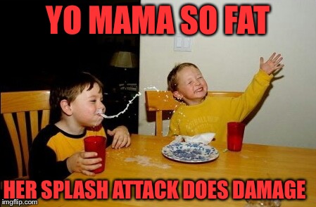 Yo Mamas So Fat | YO MAMA SO FAT; HER SPLASH ATTACK DOES DAMAGE | image tagged in memes,yo mamas so fat | made w/ Imgflip meme maker