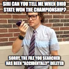 Michigan Rules | SIRI CAN YOU TELL ME WHEN OHIO STATE WON THE CHAMPIONSHIP? SORRY, THE FILE YOU SEARCHED HAS BEEN "ACCIDENTALLY" DELETED | image tagged in jordanburt | made w/ Imgflip meme maker