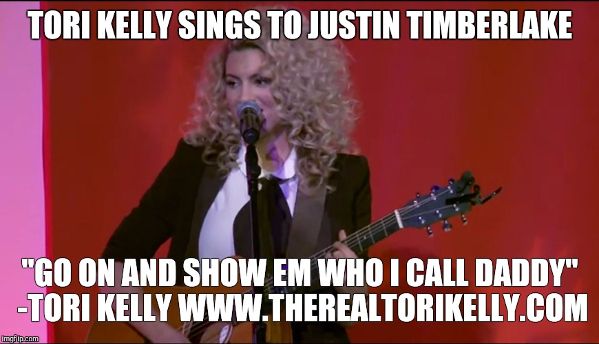 TORI KELLY SINGS TO JUSTIN TIMBERLAKE; "GO ON AND SHOW EM WHO I CALL DADDY" -TORI KELLY
WWW.THEREALTORIKELLY.COM | image tagged in therealtorikellycom | made w/ Imgflip meme maker