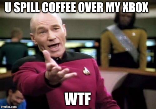 Picard Wtf Meme | U SPILL COFFEE OVER MY XBOX; WTF | image tagged in memes,picard wtf | made w/ Imgflip meme maker