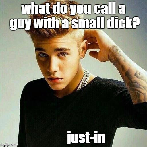 Justin Bieber | what do you call a guy with a small dick? just-in | image tagged in justin bieber | made w/ Imgflip meme maker