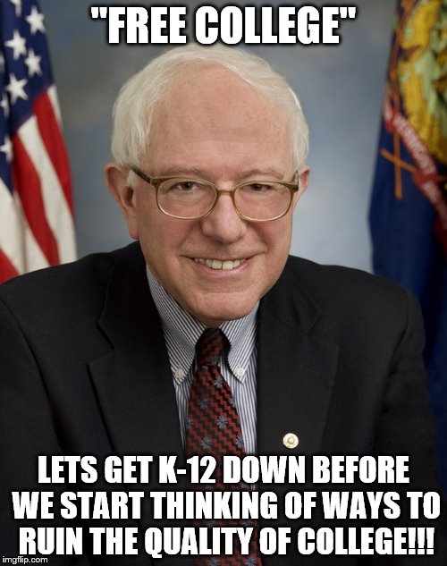 Bernie Sanders | "FREE COLLEGE"; LETS GET K-12 DOWN BEFORE WE START THINKING OF WAYS TO RUIN THE QUALITY OF COLLEGE!!! | image tagged in bernie sanders | made w/ Imgflip meme maker
