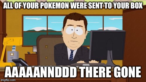 Aaaaand Its Gone Meme | ALL OF YOUR POKEMON WERE SENT TO YOUR BOX; AAAAANNDDD THERE GONE | image tagged in memes,aaaaand its gone | made w/ Imgflip meme maker