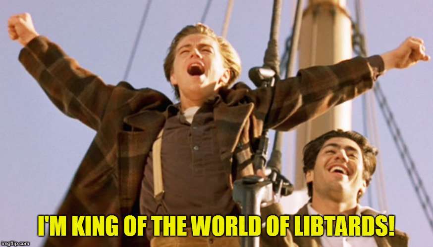 Leonardo DiCaprio Titanic | I'M KING OF THE WORLD OF LIBTARDS! | image tagged in leonardo dicaprio titanic | made w/ Imgflip meme maker