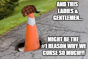 AND THIS LADIES & GENTLEMEN... MIGHT BE THE #1 REASON WHY WE CURSE SO MUCH!!! | image tagged in pot hole | made w/ Imgflip meme maker