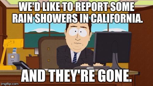 Aaaaand Its Gone | WE'D LIKE TO REPORT SOME RAIN SHOWERS IN CALIFORNIA. AND THEY'RE GONE. | image tagged in memes,aaaaand its gone | made w/ Imgflip meme maker