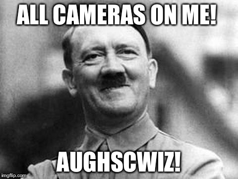 adolf hitler | ALL CAMERAS ON ME! AUGHSCWIZ! | image tagged in adolf hitler | made w/ Imgflip meme maker