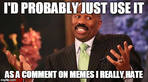 I'D PROBABLY JUST USE IT AS A COMMENT ON MEMES I REALLY HATE | image tagged in memes,steve harvey | made w/ Imgflip meme maker