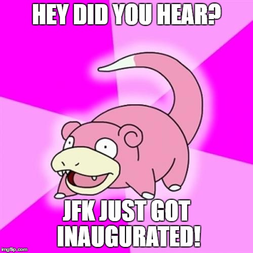 Too late, I know. But IDC. | HEY DID YOU HEAR? JFK JUST GOT INAUGURATED! | image tagged in memes,slowpoke,trump | made w/ Imgflip meme maker