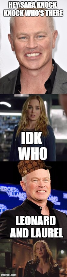 HEY SARA KNOCK KNOCK WHO'S THERE; IDK WHO; LEONARD AND LAUREL | image tagged in legends of tomorrow,scumbag hat | made w/ Imgflip meme maker