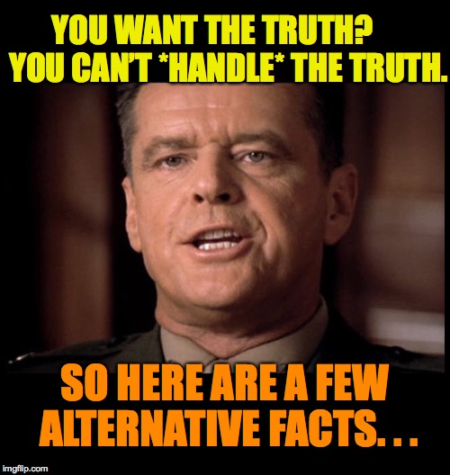 You Can't Handle the TRUTH | YOU WANT THE TRUTH?     YOU CAN’T *HANDLE* THE TRUTH. SO HERE ARE A FEW ALTERNATIVE FACTS. . . | image tagged in you can't handle the truth | made w/ Imgflip meme maker