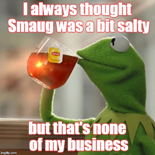 But That's None Of My Business Meme | I always thought Smaug was a bit salty but that's none of my business | image tagged in memes,but thats none of my business,kermit the frog | made w/ Imgflip meme maker