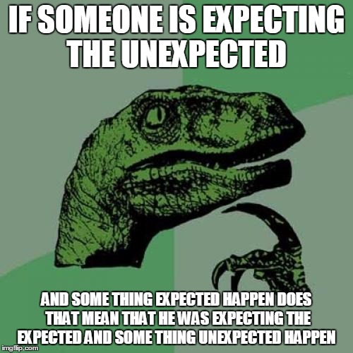 wait... what | IF SOMEONE IS EXPECTING THE UNEXPECTED; AND SOME THING EXPECTED HAPPEN DOES THAT MEAN THAT HE WAS EXPECTING THE EXPECTED AND SOME THING UNEXPECTED HAPPEN | image tagged in memes,philosoraptor | made w/ Imgflip meme maker