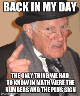 math of 1700s | BACK IN MY DAY; THE ONLY THING WE HAD TO KNOW IN MATH WERE THE NUMBERS AND THE PLUS SIGN | image tagged in memes,back in my day | made w/ Imgflip meme maker