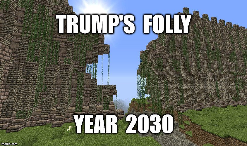 not my wall | TRUMP'S  FOLLY; YEAR  2030 | image tagged in mexico,mexican wall,donald trump,trump,funny,too funny | made w/ Imgflip meme maker