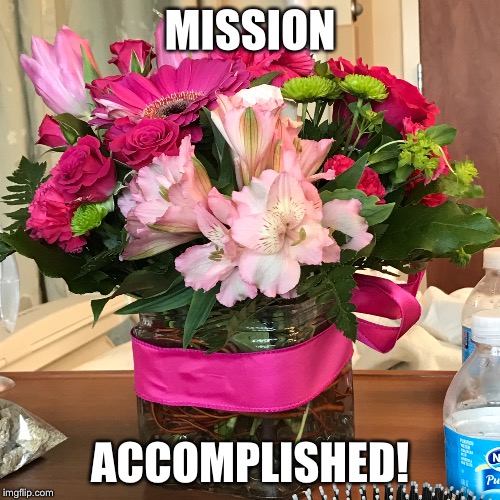 Flowers | MISSION; ACCOMPLISHED! | image tagged in roses | made w/ Imgflip meme maker