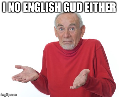 Shrugging | I NO ENGLISH GUD EITHER | image tagged in shrugging | made w/ Imgflip meme maker