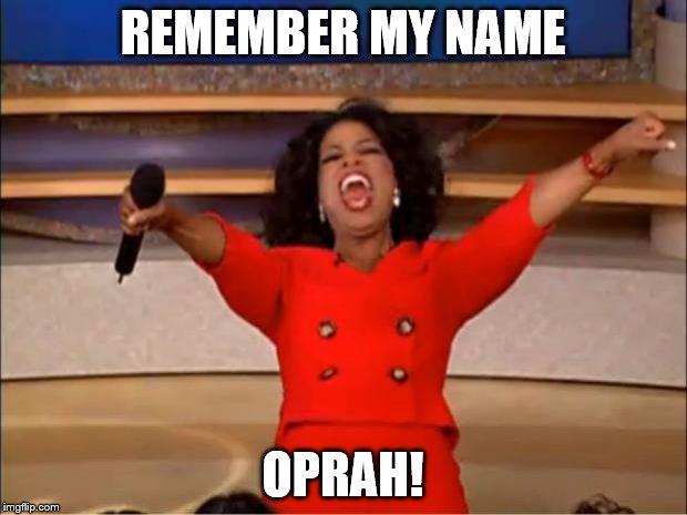 Song: Fame Remastered Edition! | REMEMBER MY NAME; OPRAH! | image tagged in memes,oprah you get a | made w/ Imgflip meme maker