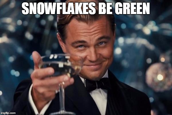 Leonardo Dicaprio Cheers Meme | SNOWFLAKES BE GREEN | image tagged in memes,leonardo dicaprio cheers | made w/ Imgflip meme maker