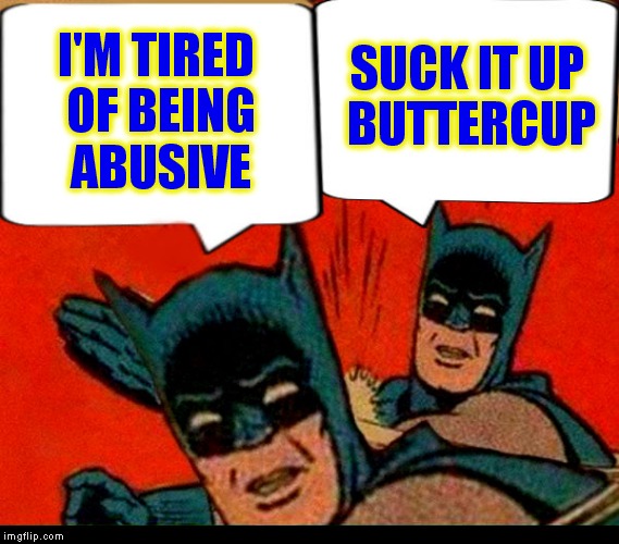 I'M TIRED OF BEING ABUSIVE SUCK IT UP BUTTERCUP | made w/ Imgflip meme maker