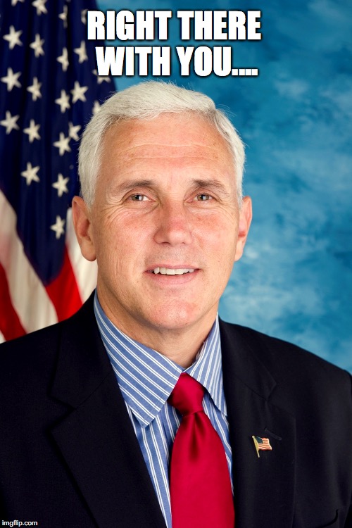 Mike Pence | RIGHT THERE WITH YOU.... | image tagged in mike pence | made w/ Imgflip meme maker